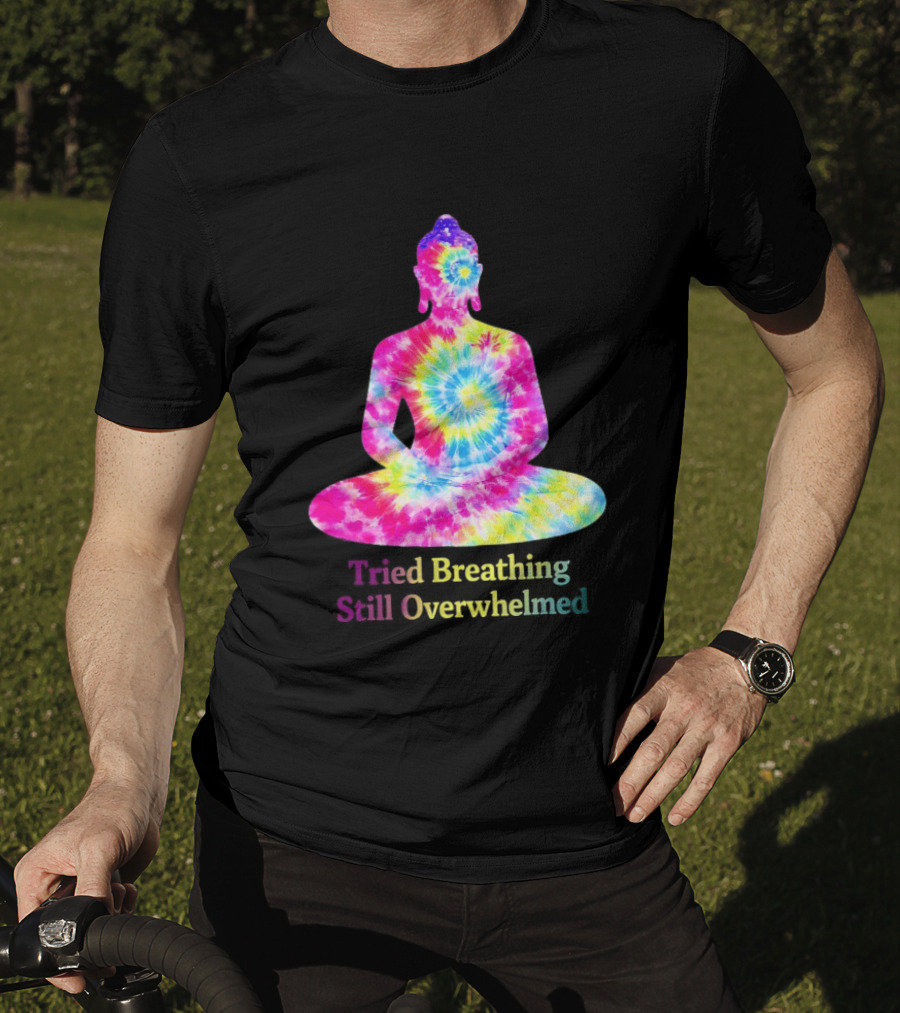 Tried Breathing Still Overwhelmed Tie Dye Buddha Meditation T-Shirt