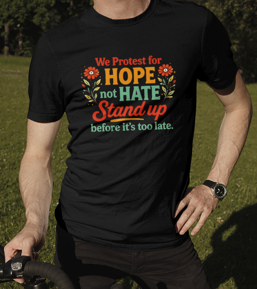 We Protest For Hope Not Hate Stand Up Before It's Too Late Floral Accents T-Shirt