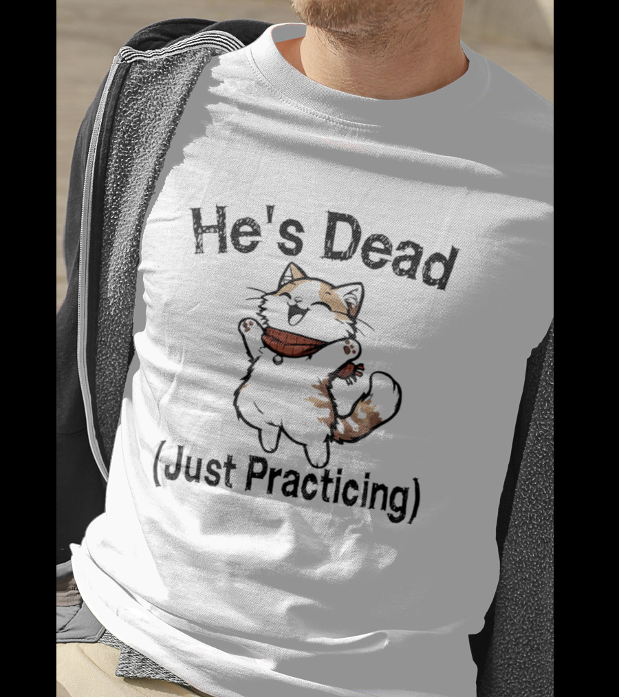 He's Dead Just Practicing Cat T-Shirt