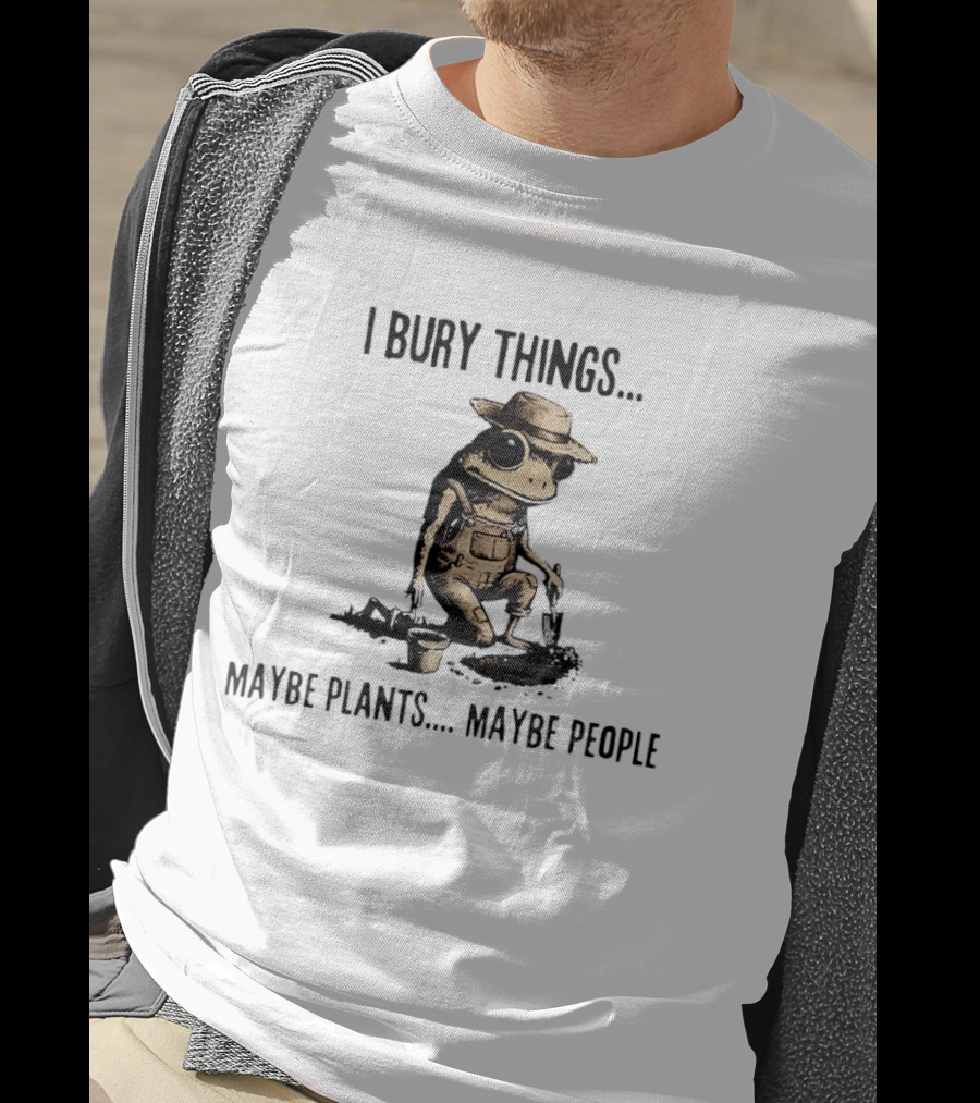 I Bury Things Frog Maybe Plants Maybe People Farmer Humor T-Shirt