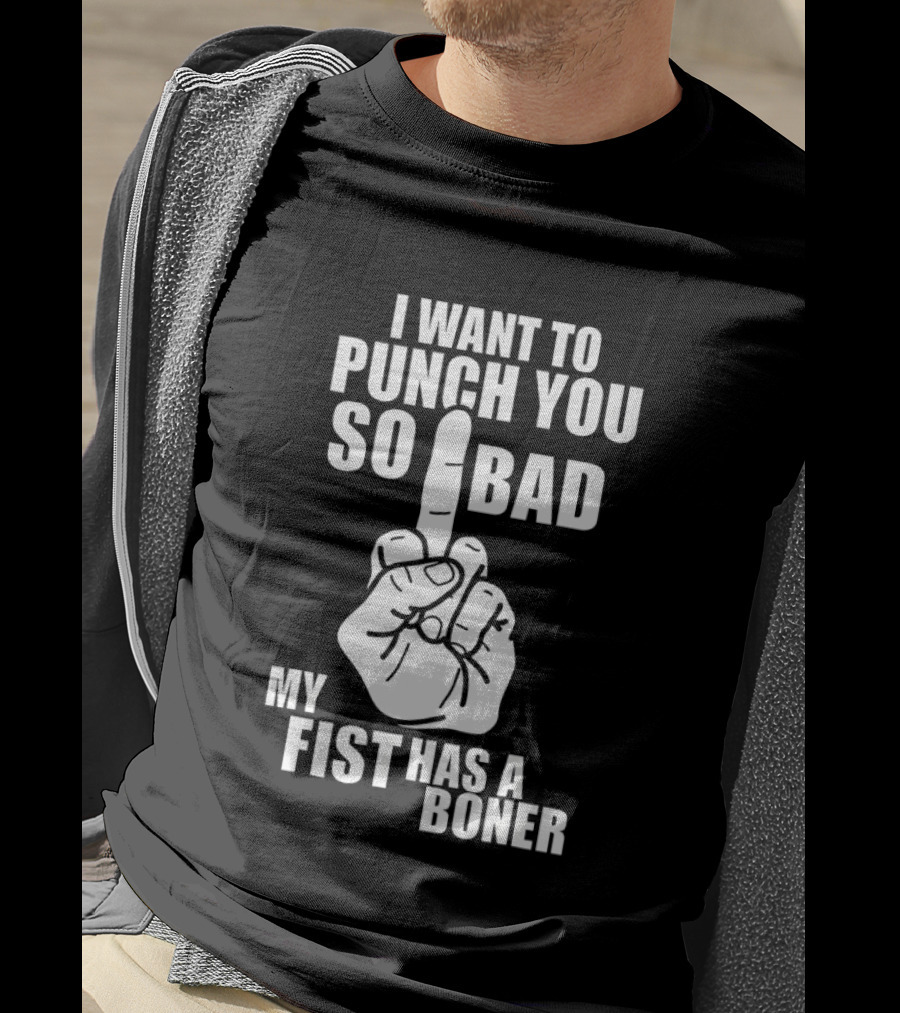 I Want To Punch You So Bad My Fist Has A Boner Middle Finger Gesture T-Shirt