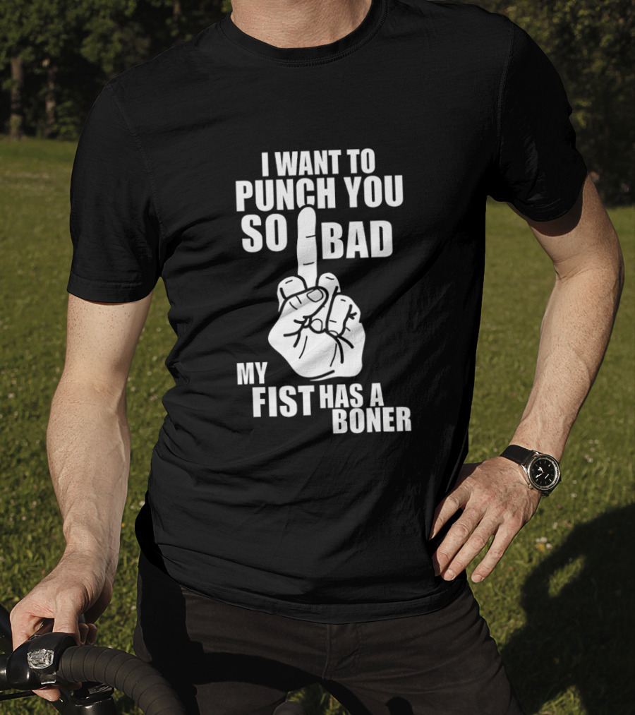 I Want To Punch You So Bad My Fist Has A Boner Middle Finger Gesture T-Shirt