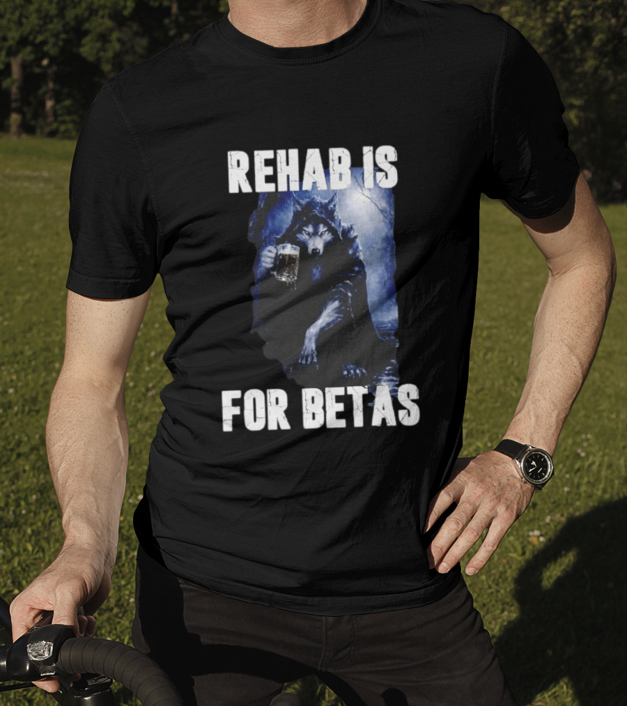 Rehab Is For Betas Werewolf With Beer T-Shirt