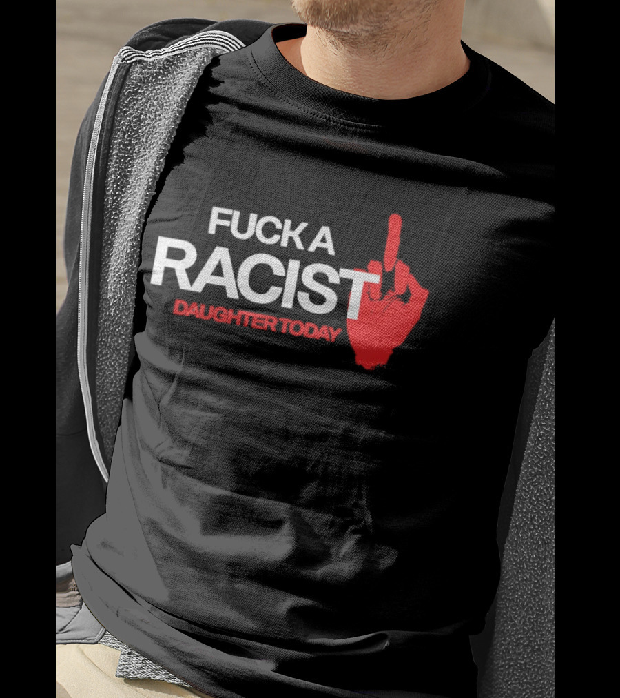 Fck A Racist Daughter Today Middle Finger Gesture T-Shirt