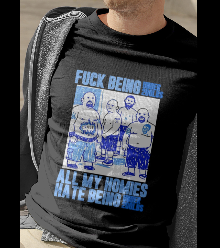 Fuck Being Under 200lbs All My Homies Hate Being Under 200lbs Sketch T-Shirt