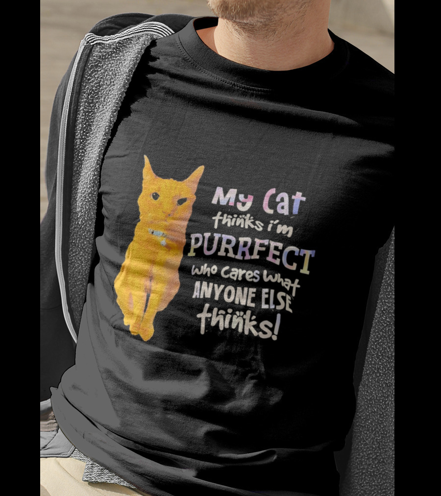 My Cat Thinks I'm Purrfect Who Cares What Anyone Else Thinks T-Shirt