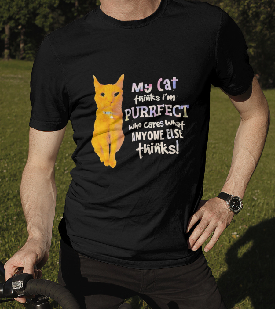My Cat Thinks I'm Purrfect Who Cares What Anyone Else Thinks T-Shirt