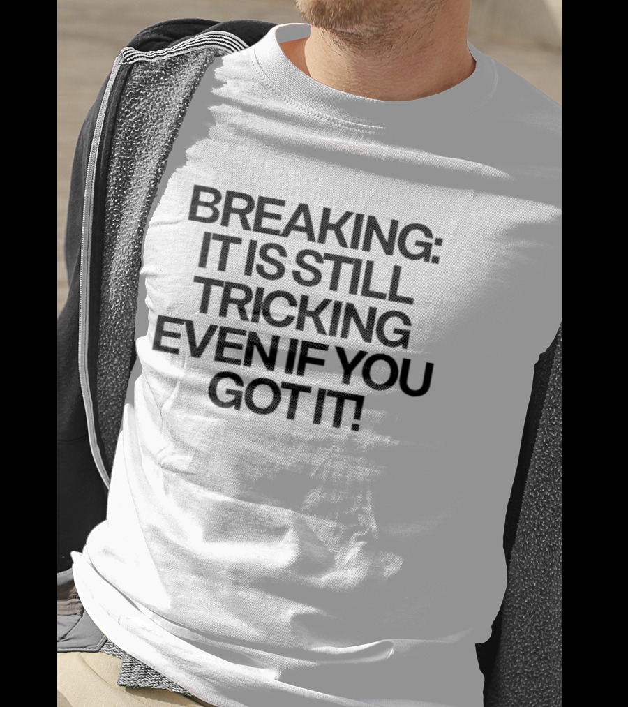 Breaking It Is Still Tricking Even If You Got It T-Shirt