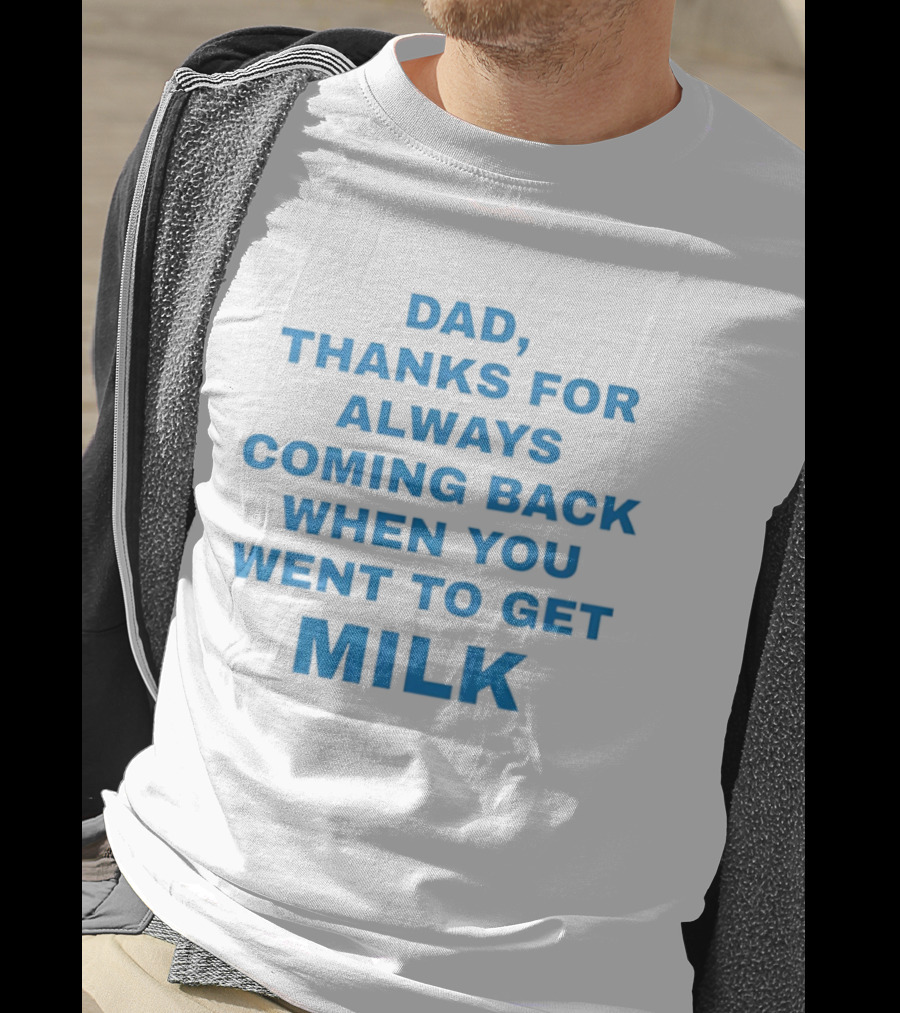 Dad Thanks For Always Coming Back When You Went To Get Milk T-Shirt