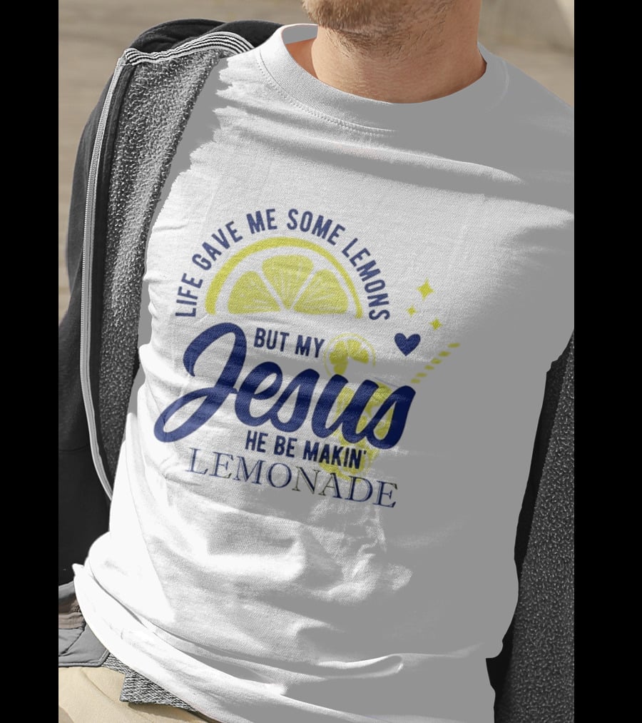 Life Gave Me Some Lemons But My Jesus He Be Makin Lemonade T-Shirt