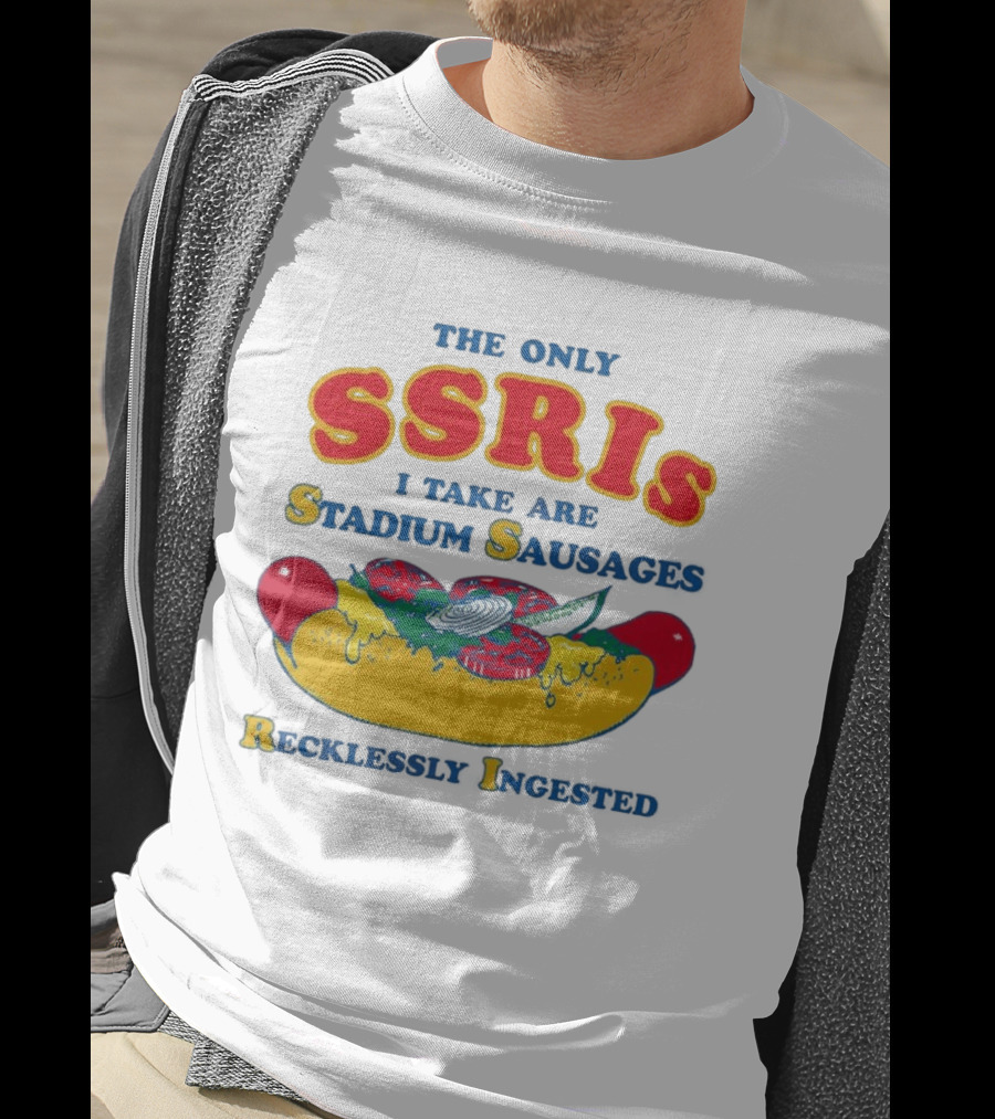 The Only SSRIs I Take Are Stadium Sausages Recklessly Ingested T-Shirt