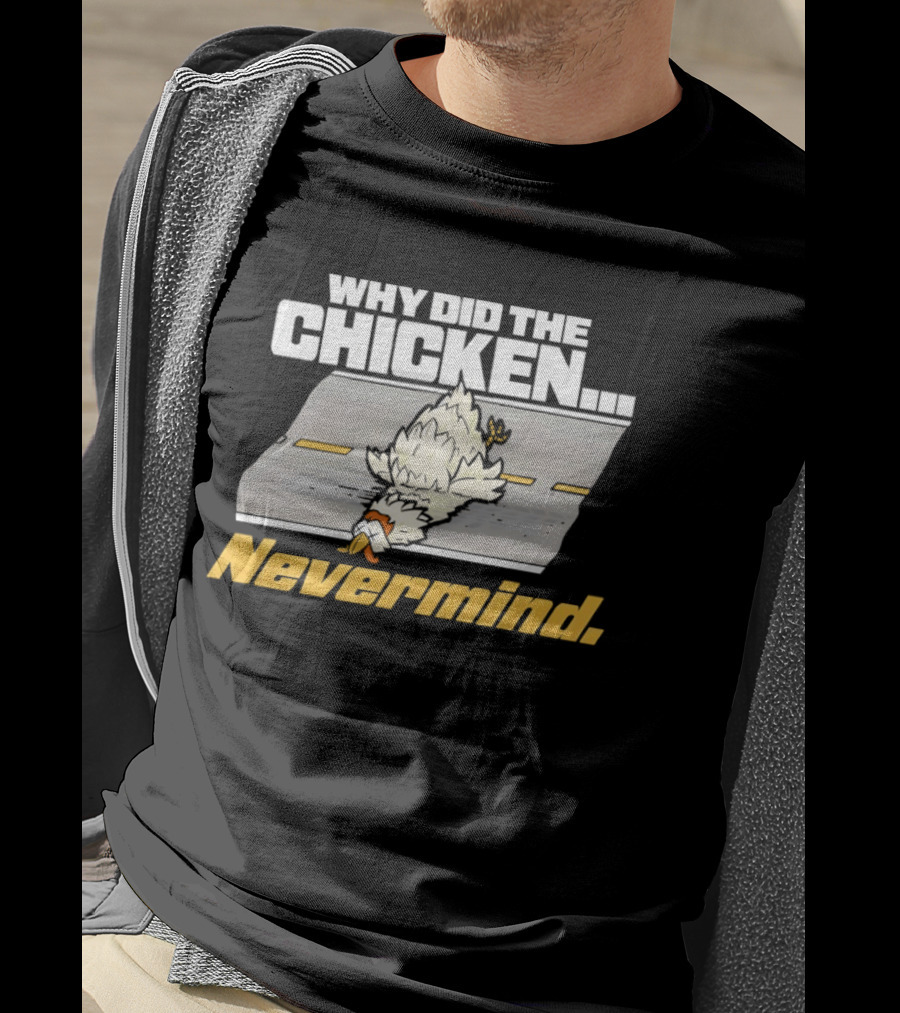 Why Did The Chicken Cross The Road Nevermind T-Shirt