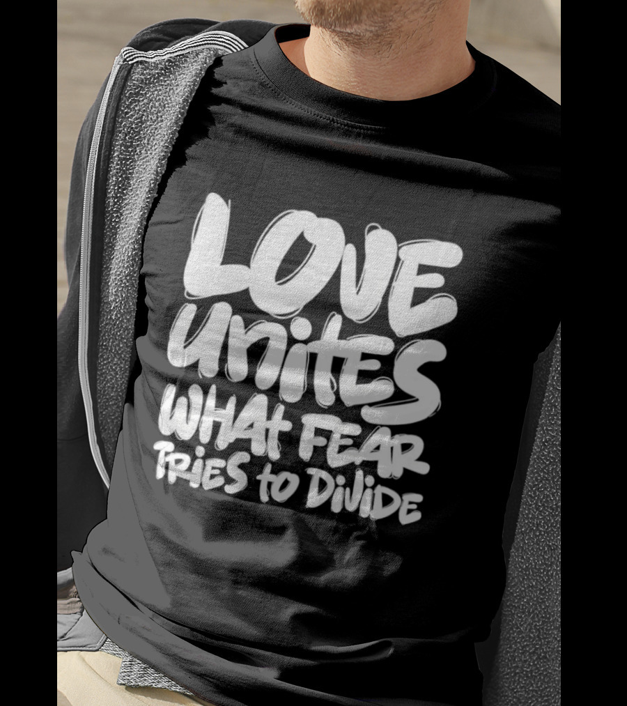 Love Unites What Fear Tries To Divide Bold Empowering Message T-Shirt
