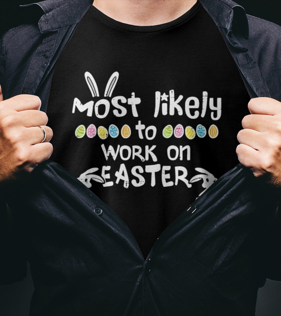 Most Likely To Work On Easter Bunny Ears And Colorful Eggs T-Shirt