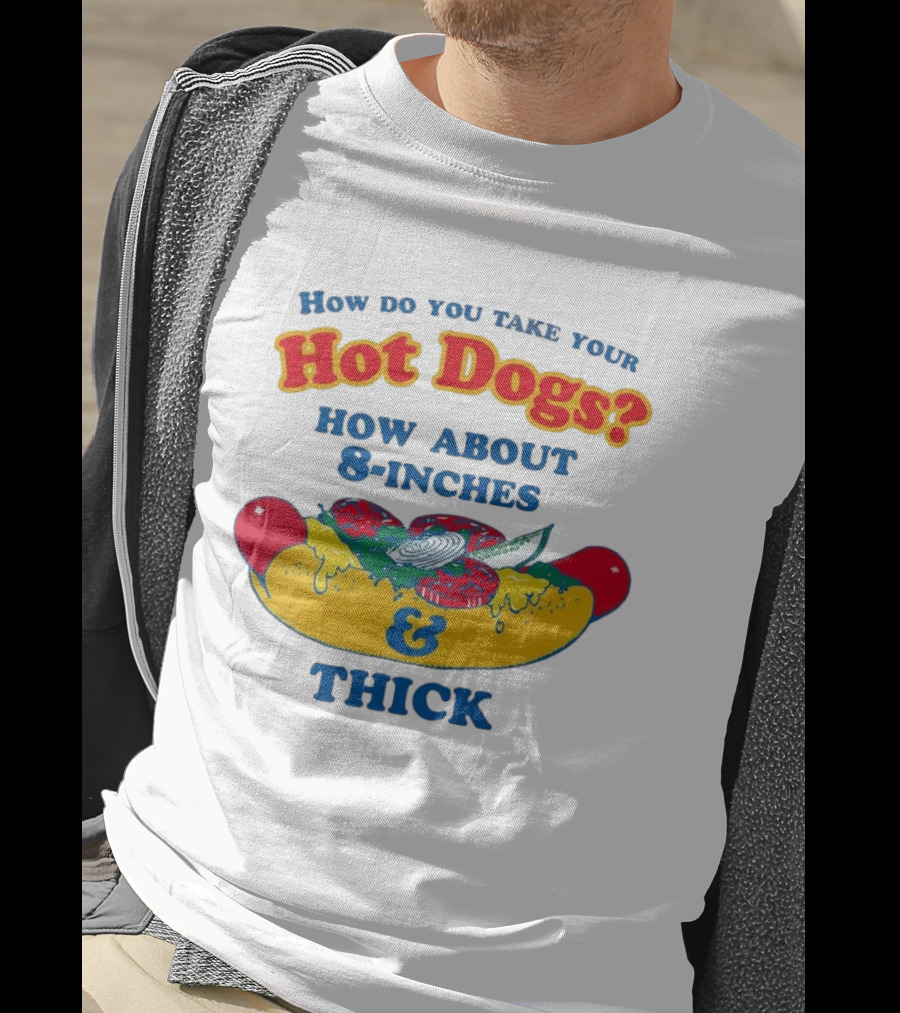 How Do You Take Your Hot Dogs How About 8 Inches & Thick T-Shirt