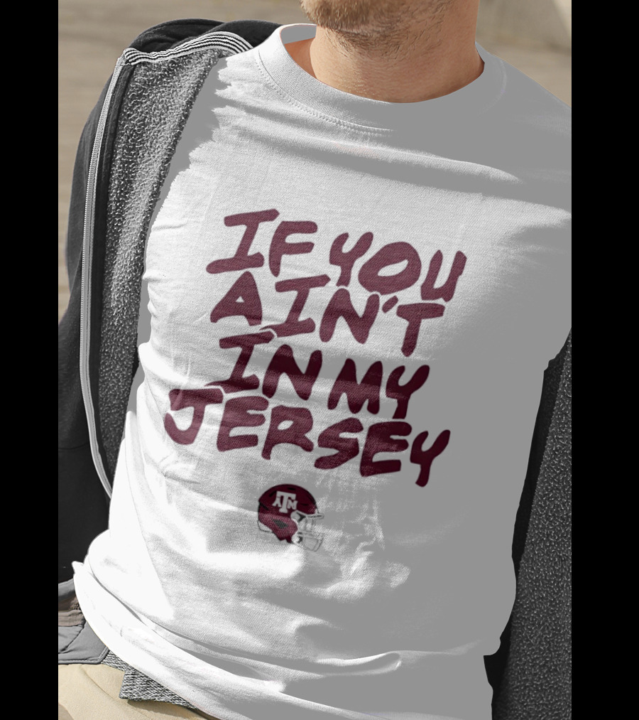 Texas A&M Aggies Helmet If You Ain't In My Jersey T-Shirt