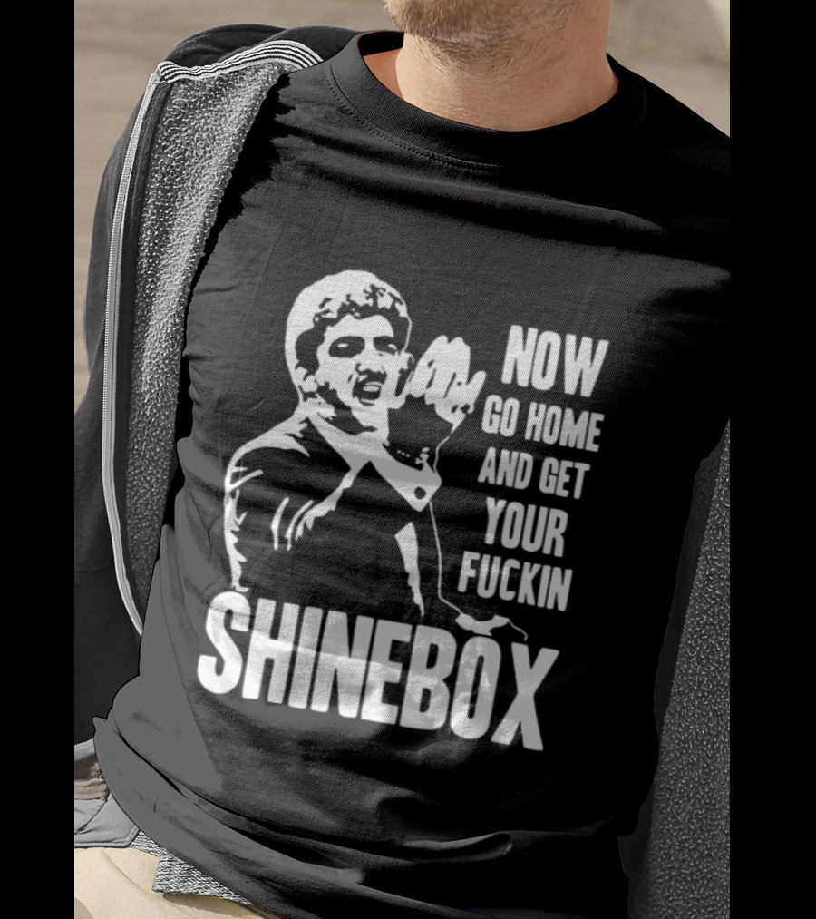 SHINEBOX Now Go Home And Get Your Fuckin T-Shirt