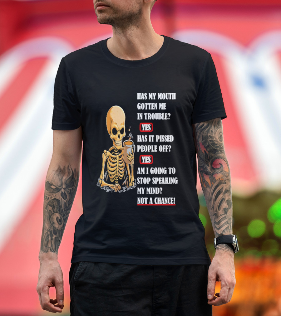 Has My Mouth Gotten Me In Trouble Skeleton Holding With Yes Am I Going To Stop Speaking My Mind Not A Chance T-Shirt
