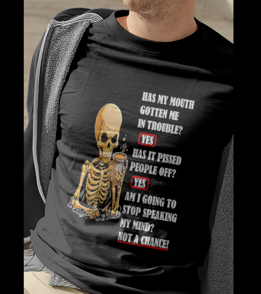 Has My Mouth Gotten Me In Trouble Skeleton Holding With Yes Am I Going To Stop Speaking My Mind Not A Chance T-Shirt