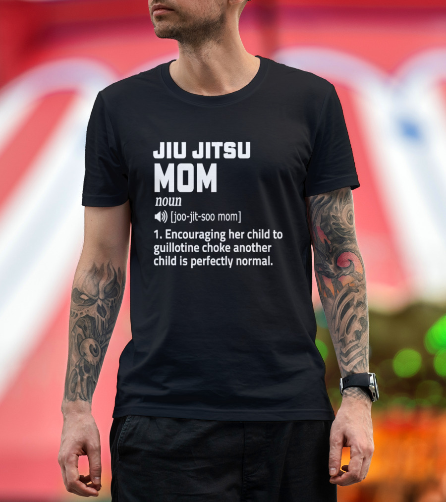 Jiu Jitsu Mom Noun Encouraging Her Child To Guillotine Choke Another Child Is Perfectly Normal T-Shirt