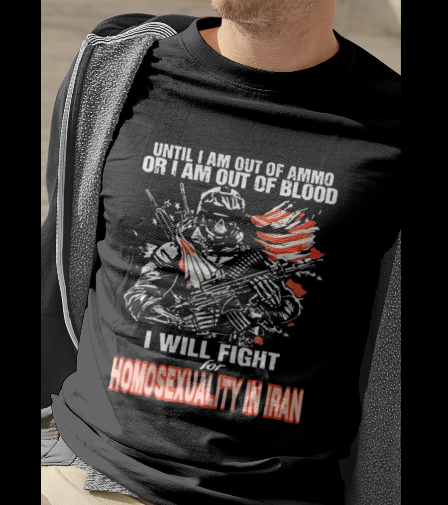Until I Am Out Of Ammo Or Blood I Will Fight For Homosexuality In Iran T-Shirt