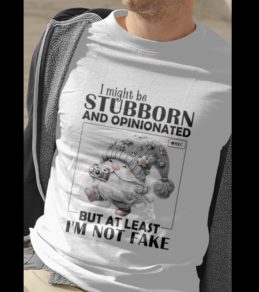 I Might Be Stubborn And Opinionated Gnome But At Least I'm Not Fake T-Shirt