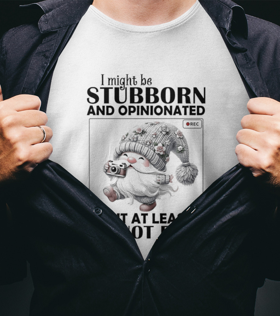 I Might Be Stubborn And Opinionated Gnome But At Least I'm Not Fake T-Shirt