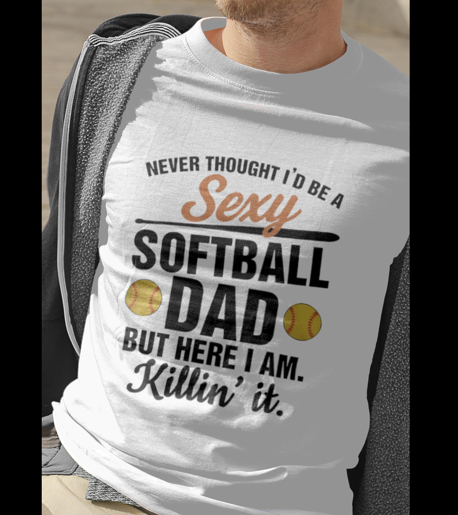 Never Thought I'd Be A Sexy Softball Dad But Here I Am Killin' It T-Shirt