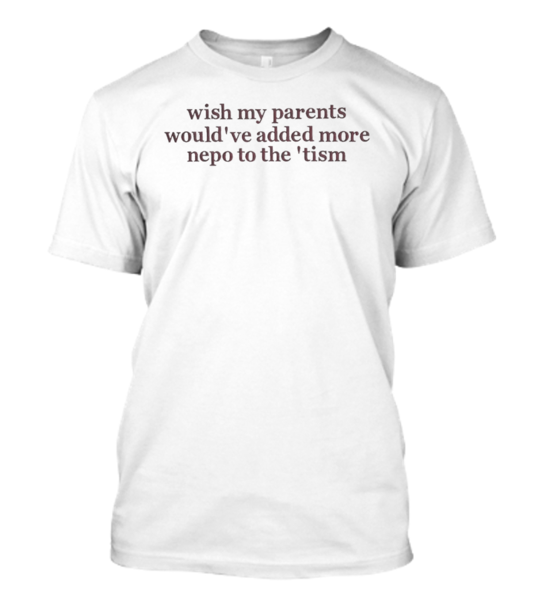 Wish My Parents Would've Added More Nepo To The 'tism T-Shirt