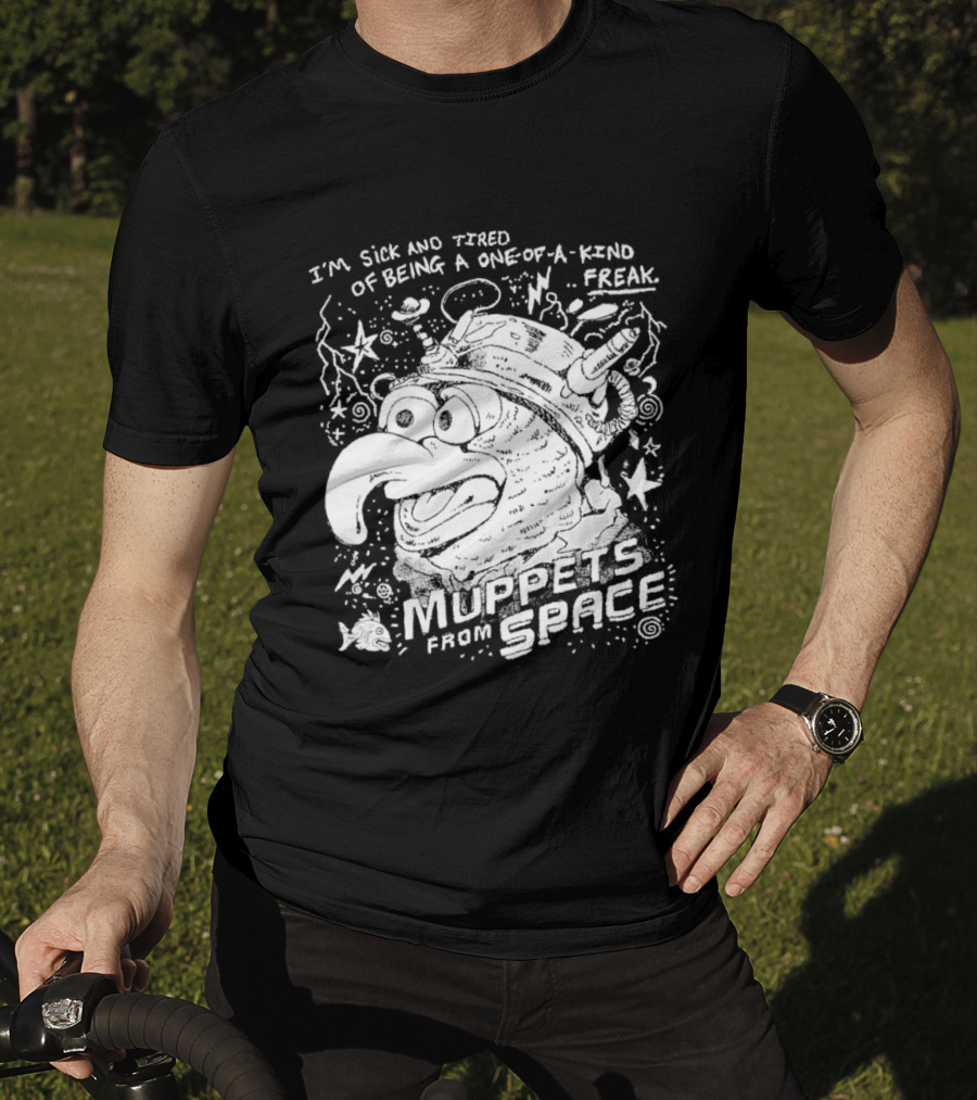 I'm Sick And Tired Of Being A One Of A Kind Freak Muppets From Space T-Shirt