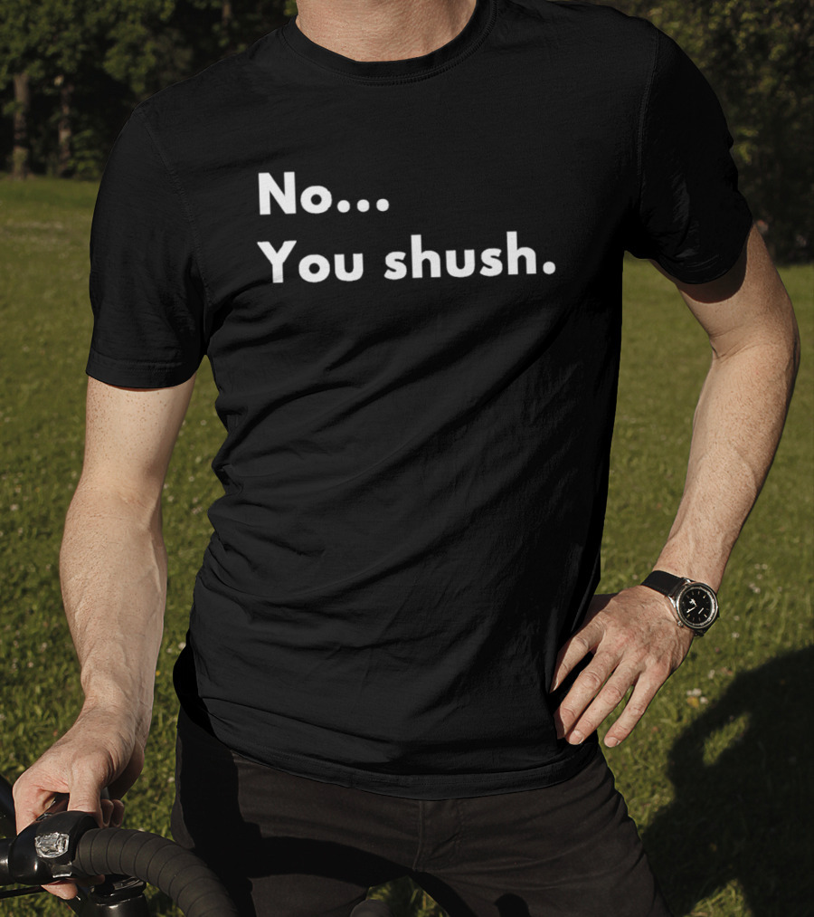 No You Shush Bold Statement Text Humor T-Shirt