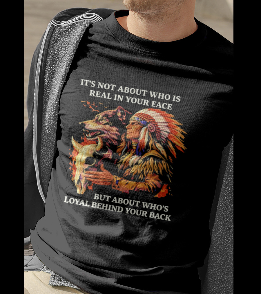 Native American Loyalty Wisdom It's Not About Who Is Real In Your Face T-Shirt