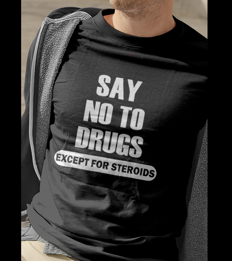 Say No To Drugs Except For Steroids Print T-Shirt