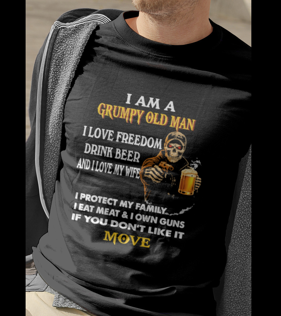 I Am A Grumpy Old Man I Love Freedom Drink Beer And I Love My Wife I Protect My Family I Eat Meat And I Own Guns If You Don't Like It Move T-Shirt