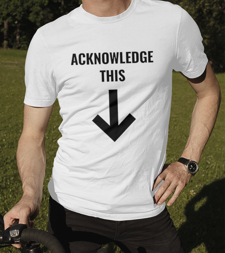 Acknowledge This Downward Arrow T-Shirt