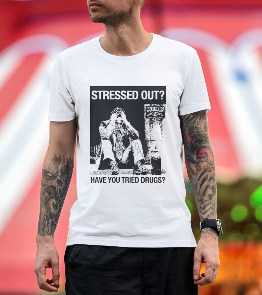 Stressed Out Anti Hero Have You Tried Drugs T-Shirt