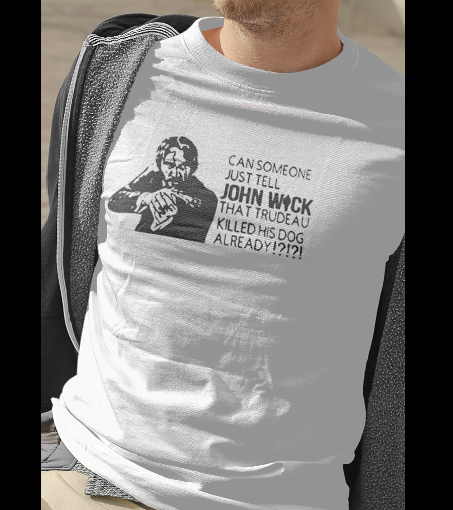 John Wick Trudeau Killed His Dog AlreadyTell T-Shirt