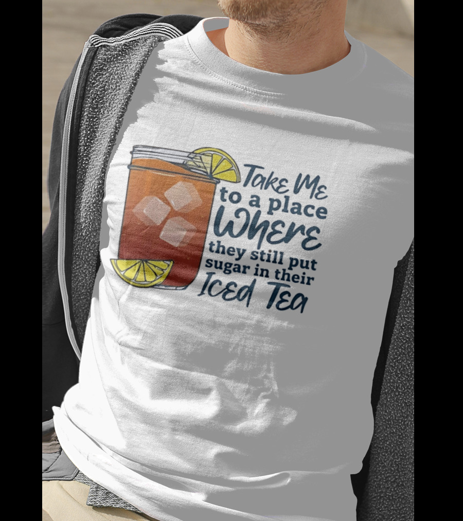 Take Me To A Place Where They Still Put Sugar In Their Iced Tea Classic Beverage T-Shirt