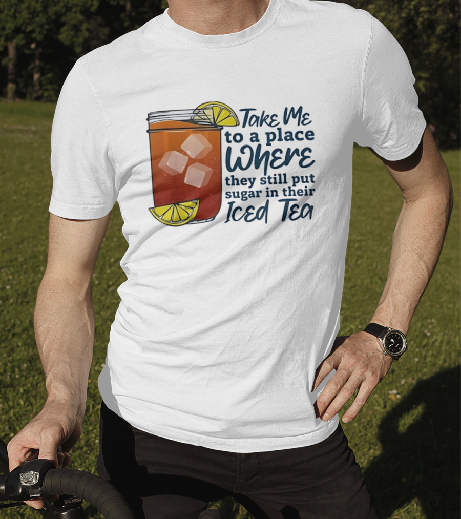 Take Me To A Place Where They Still Put Sugar In Their Iced Tea Classic Beverage T-Shirt