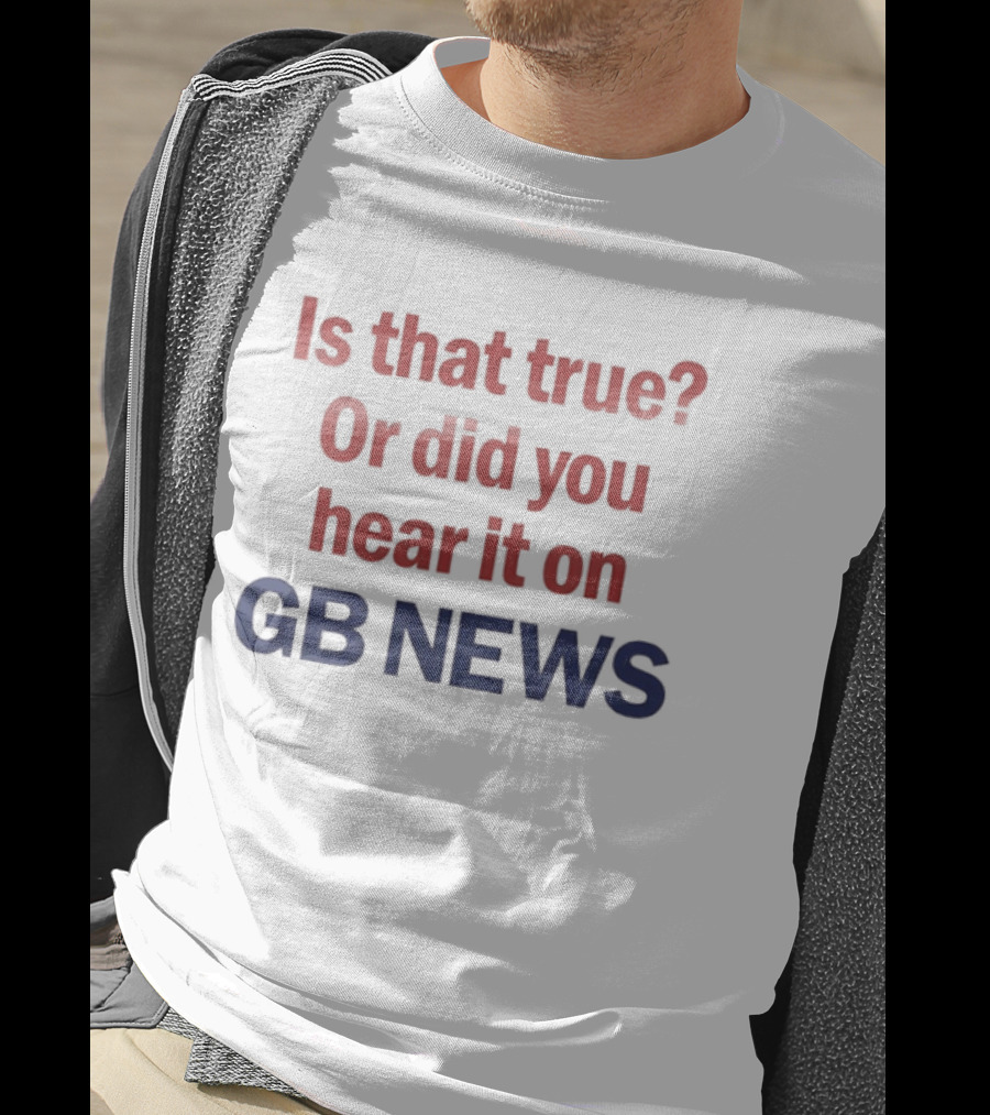 Is That True Or Did You Hear It On GB News T-Shirt