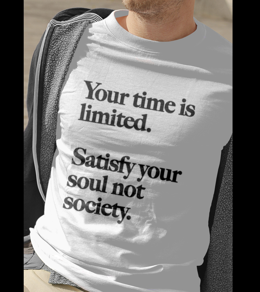 Your Time Is Limited Satisfy Your Soul Not Society Philosophy T-Shirt