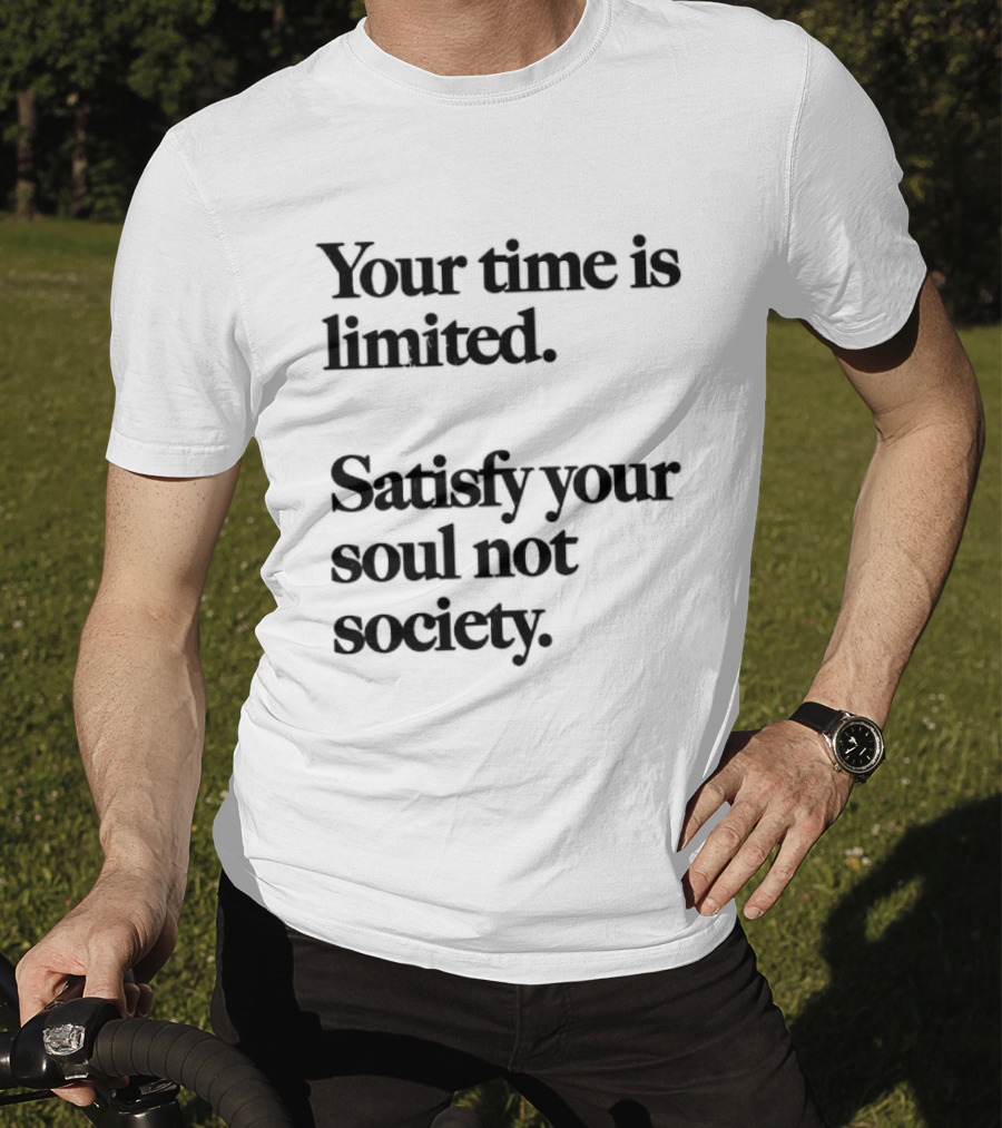 Your Time Is Limited Satisfy Your Soul Not Society Philosophy T-Shirt
