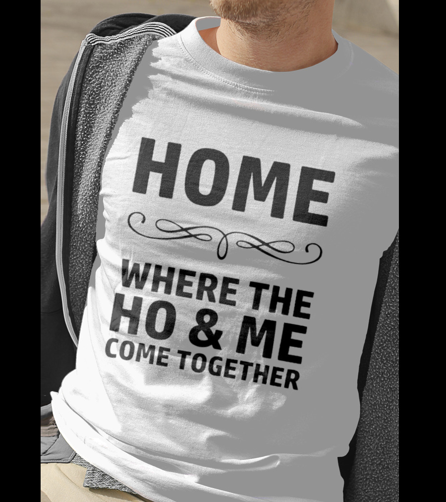 Home Where The Ho And Me Unite Together T-Shirt
