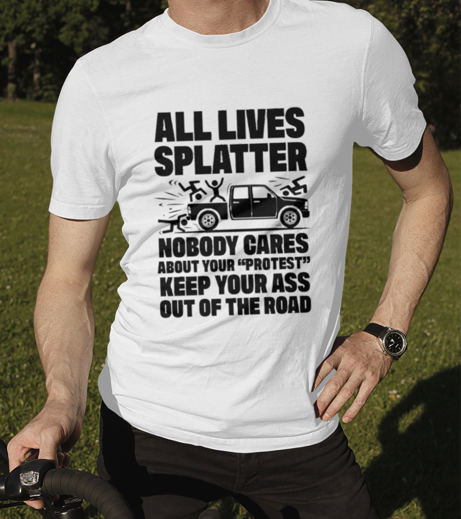All Lives Splatter Nobody Cares About Your Protest Keep Your Ass Out Of The Road T-Shirt