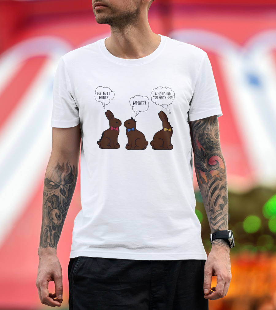 My Butt Hurts What Where Did You Guys Go Chocolate Bunny T-Shirt