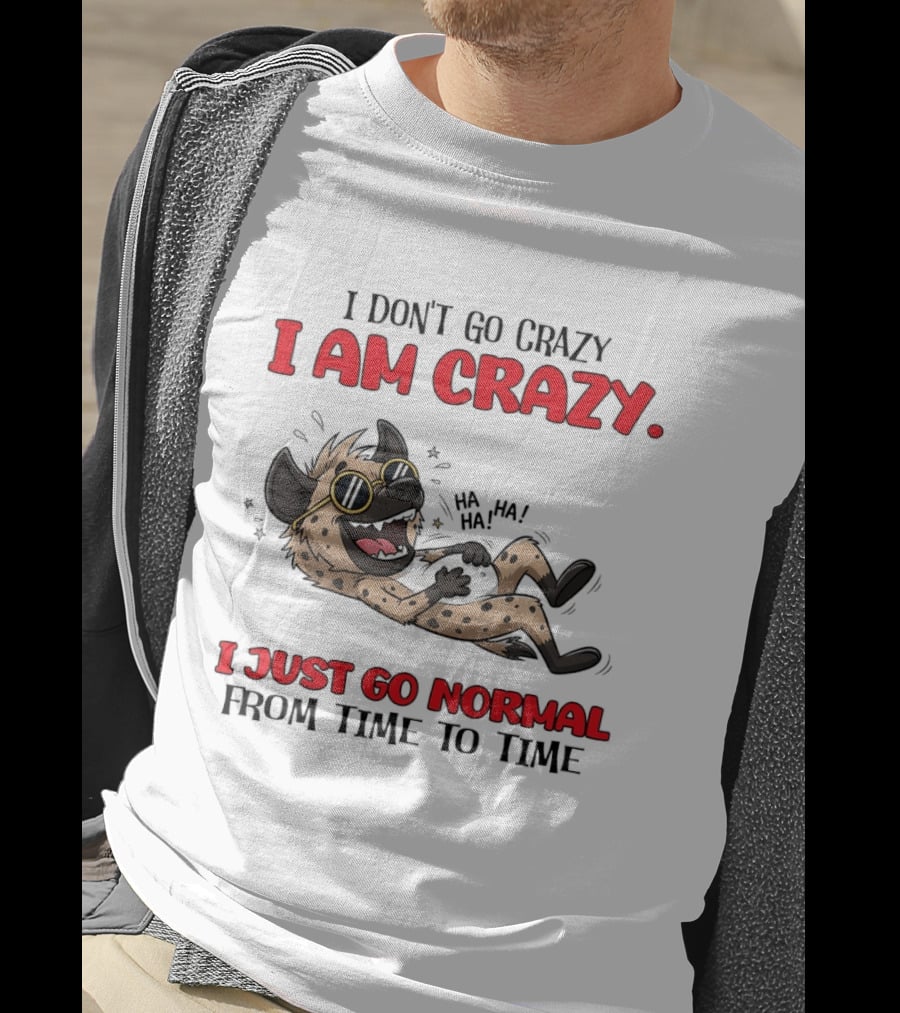I Don't Go Crazy I Am Crazy Funny Hyena I Just Go Normal From Time To Time T-Shirt