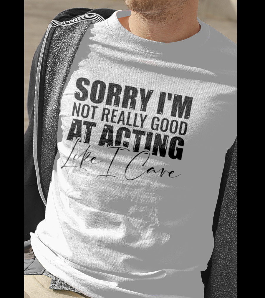 Sorry I'm Not Really Good At Acting Like I Care T-Shirt