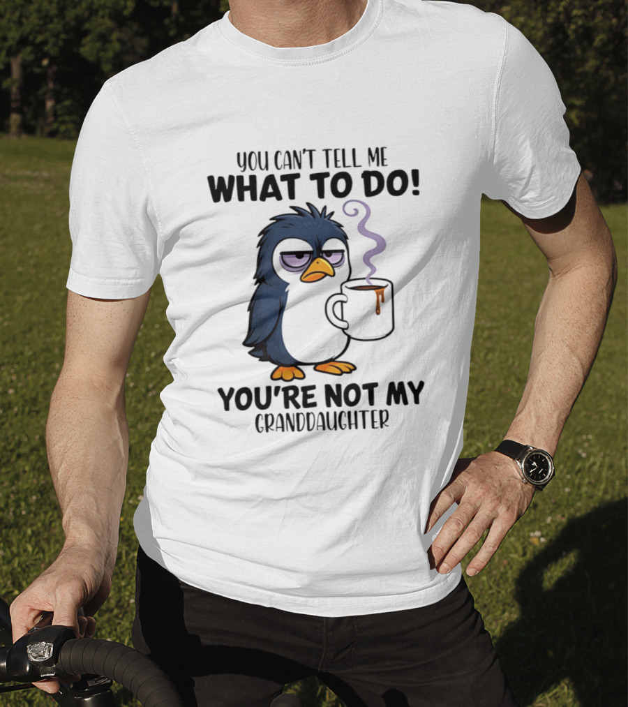 You Can't Tell Me What To Do Penguin Coffee You're Not My Granddaughter T-Shirt