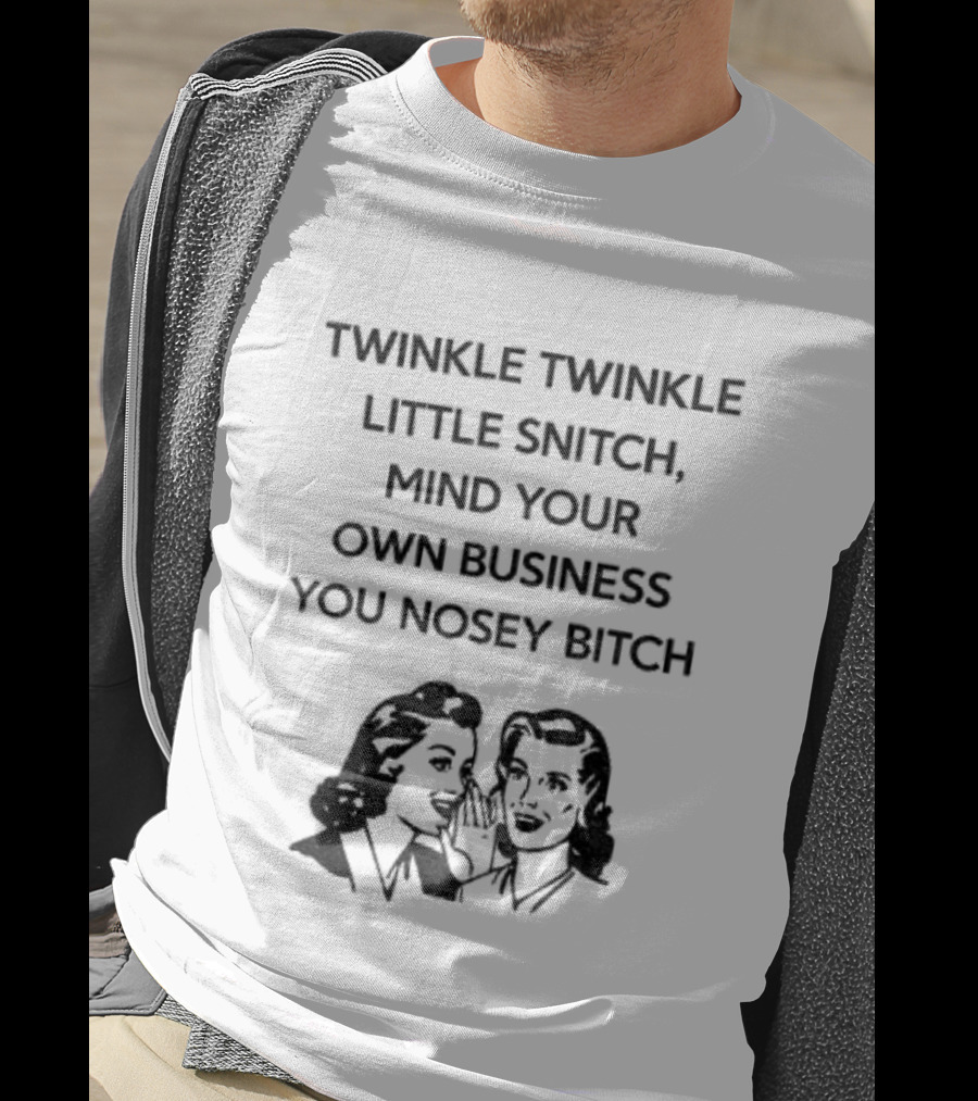 Twinkle Twinkle Little Snitch Mind Your Own Business You Nosey Bitch Humor Sarcasm T-Shirt