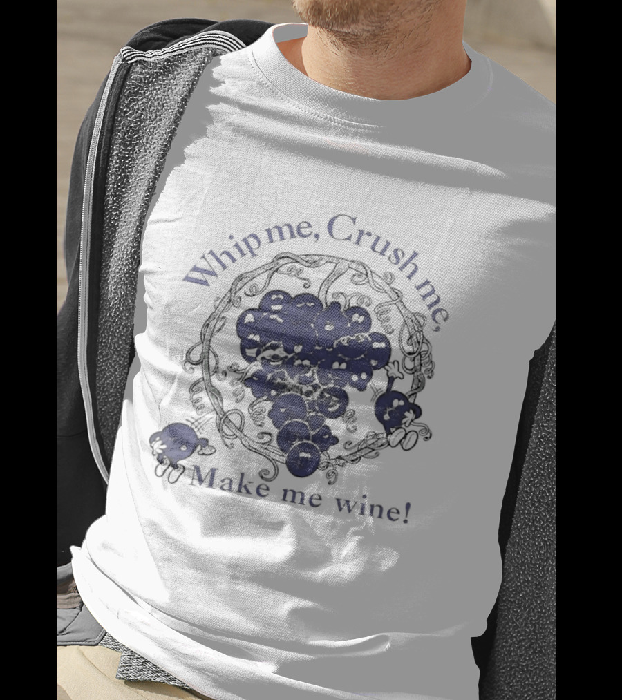 Whip Me Crush Me Make Me Wine Grapes Vine Wine Making T-Shirt